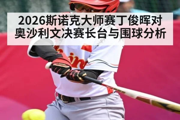 2026斯诺克大师赛丁俊晖对奥沙利文决赛长台与围球分析（kaiyun）