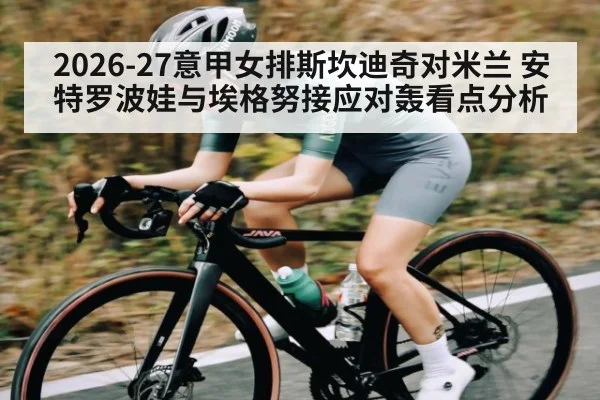 2026-27意甲女排斯坎迪奇对米兰 安特罗波娃与埃格努接应对轰看点分析（kaiyun）